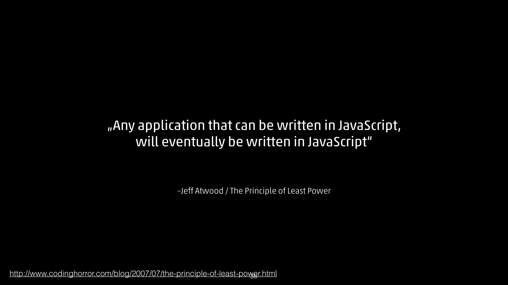 „Any application that can be written in JavaScript,
will eventually be written in JavaScript“

–Jeff Atwood / The Principle of Least Power

http://www.codinghorror.com/blog/2007/07/the-principle-of-least-power.html
!36

 