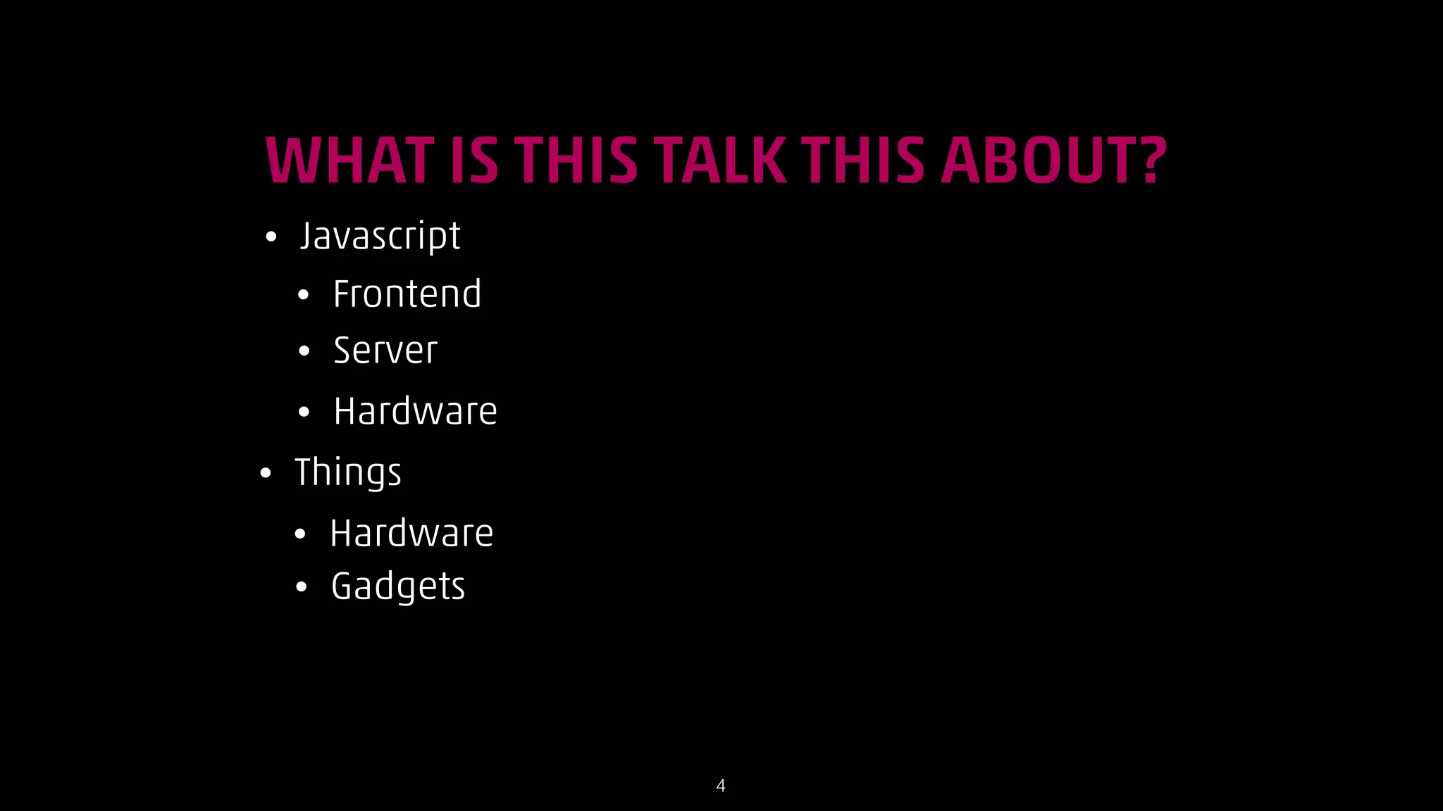 WHAT IS THIS TALK THIS ABOUT?
•

Javascript
• Frontend
• Server
•

•

Hardware

Things
•
•

Hardware
Gadgets

!4

 