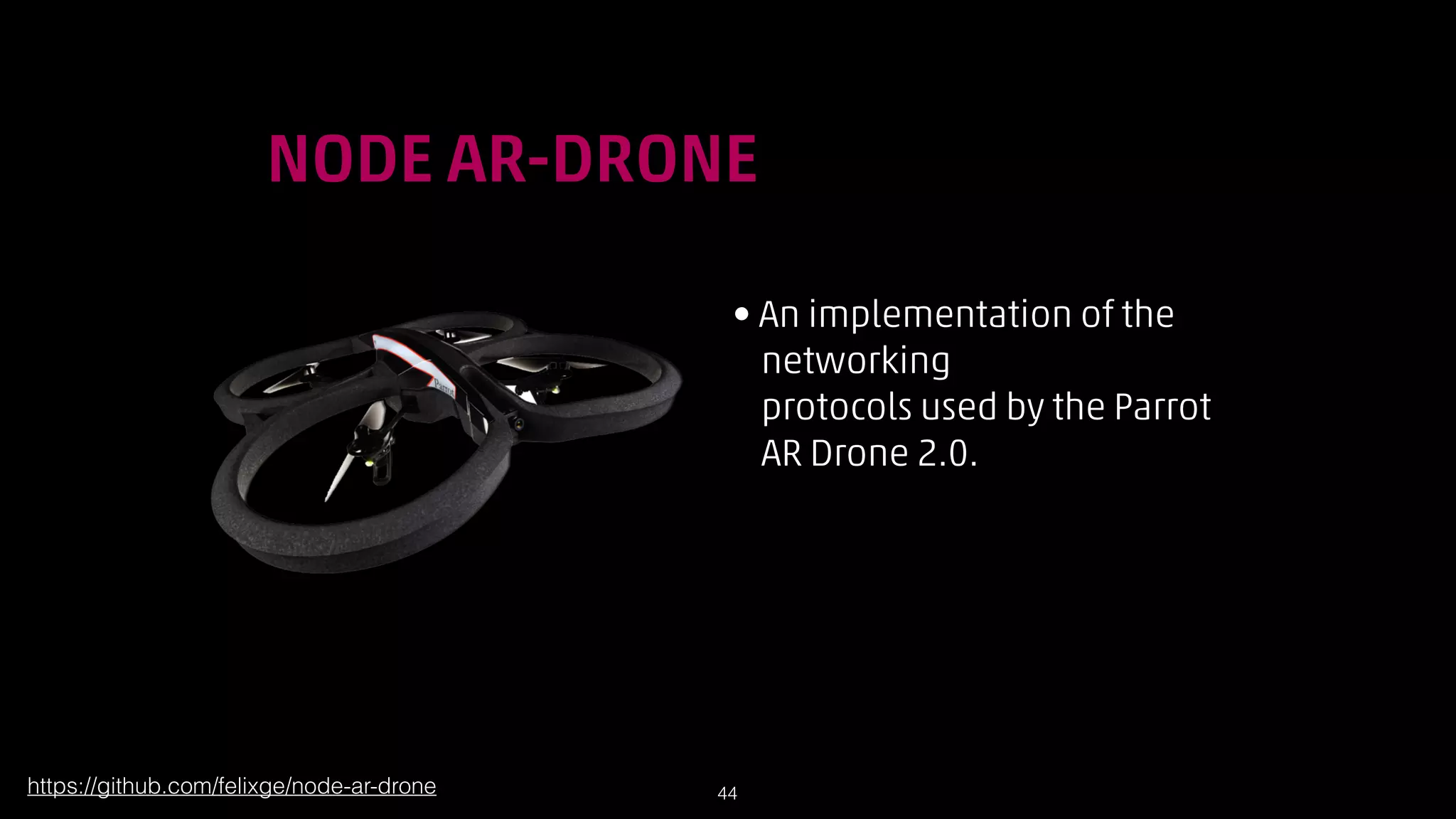 !

NODE AR-DRONE
• An implementation of the  
networking  
protocols used by the Parrot  
AR Drone 2.0.

https://github.com/felixge/node-ar-drone

!44

 