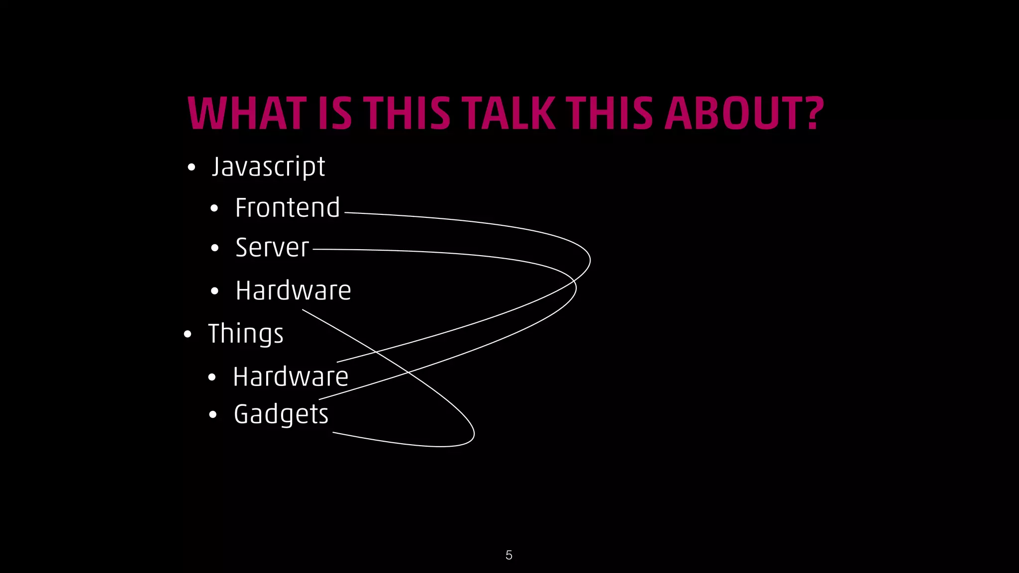 WHAT IS THIS TALK THIS ABOUT?
•

Javascript
• Frontend
• Server
•

•

Hardware

Things
•
•

Hardware
Gadgets

!5

 