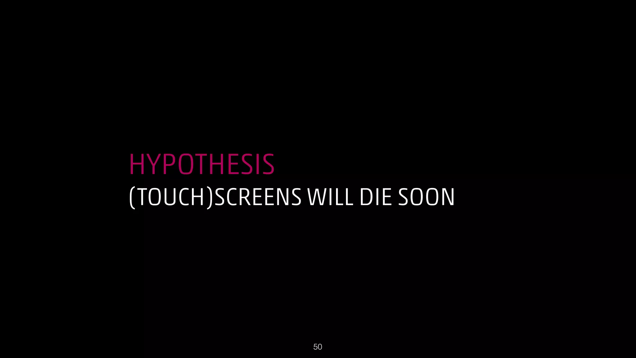 HYPOTHESIS
(TOUCH)SCREENS WILL DIE SOON

!50

 