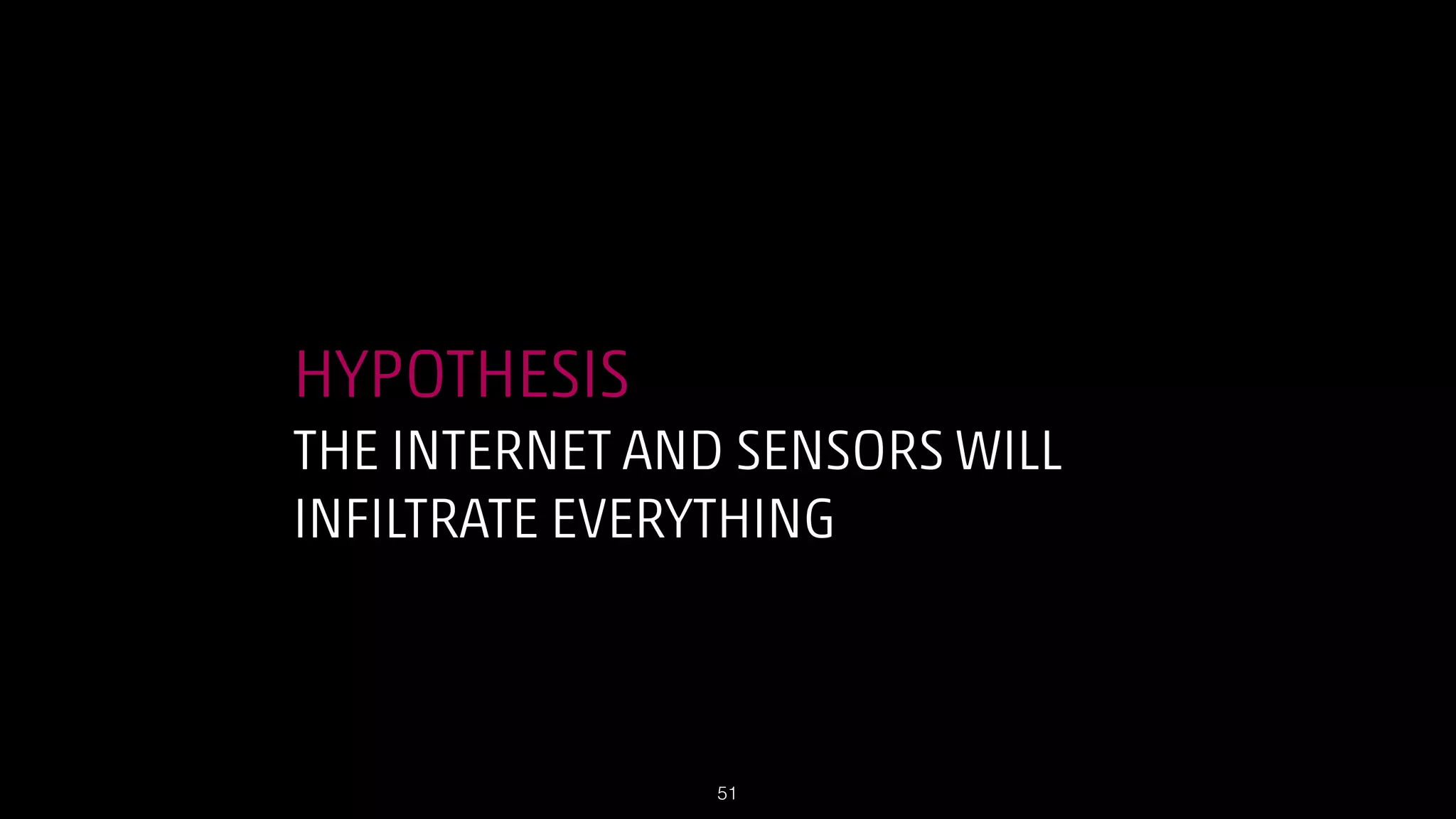 HYPOTHESIS
THE INTERNET AND SENSORS WILL
INFILTRATE EVERYTHING

!51

 