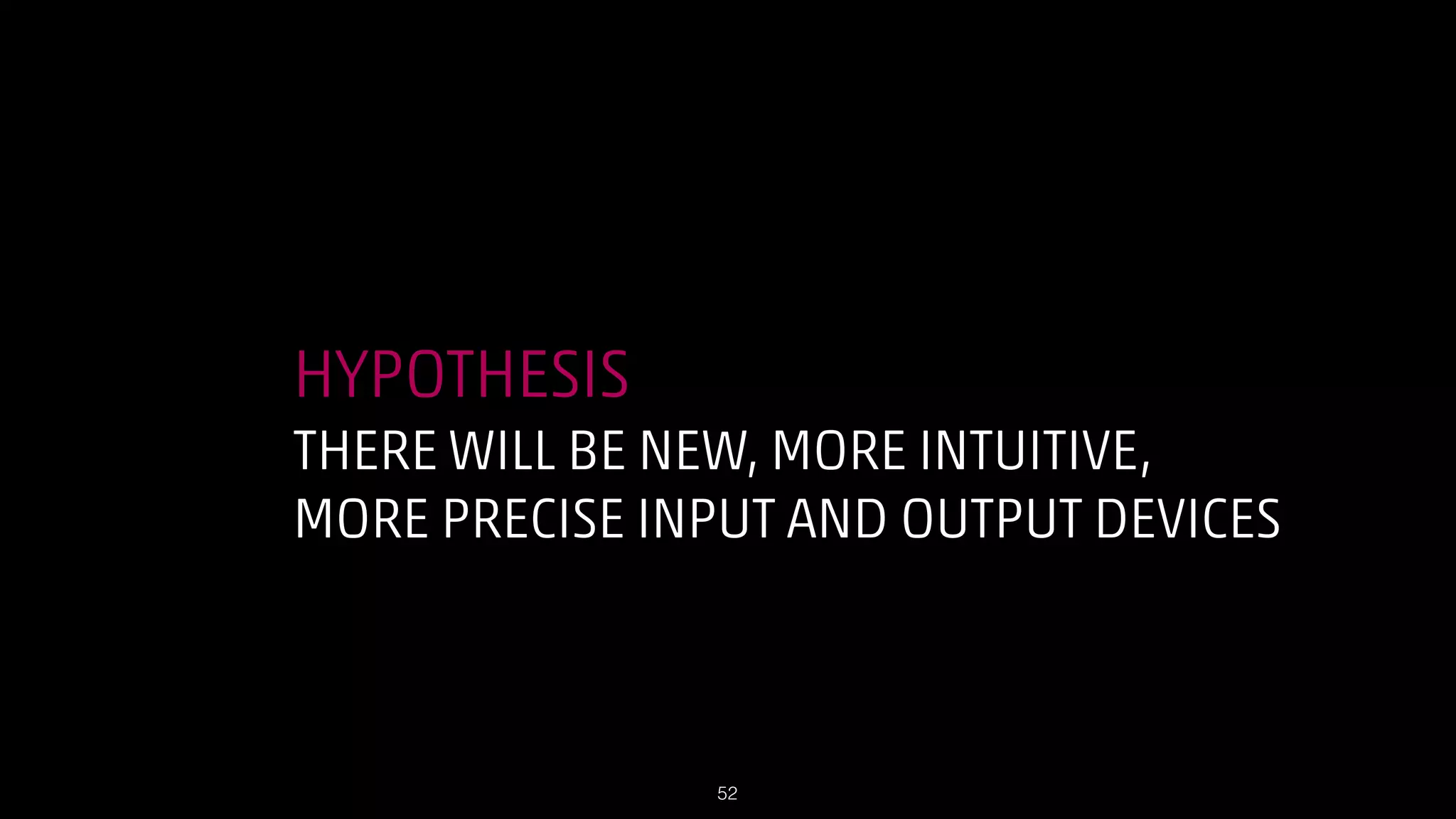 HYPOTHESIS
THERE WILL BE NEW, MORE INTUITIVE,
MORE PRECISE INPUT AND OUTPUT DEVICES

!52

 