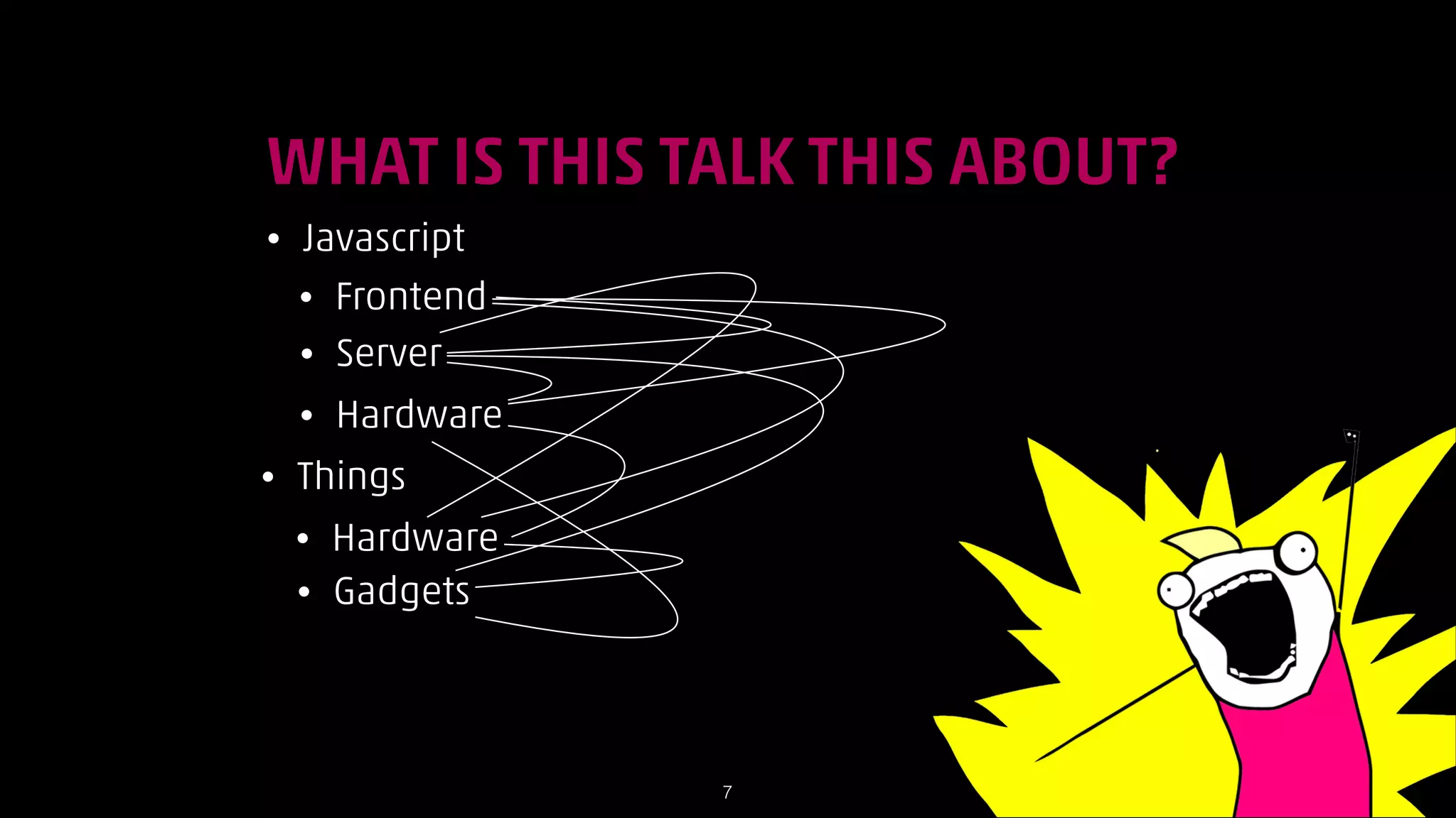 WHAT IS THIS TALK THIS ABOUT?
•

Javascript
• Frontend
• Server
•

•

Hardware

Things
•
•

Hardware
Gadgets

!7

 
