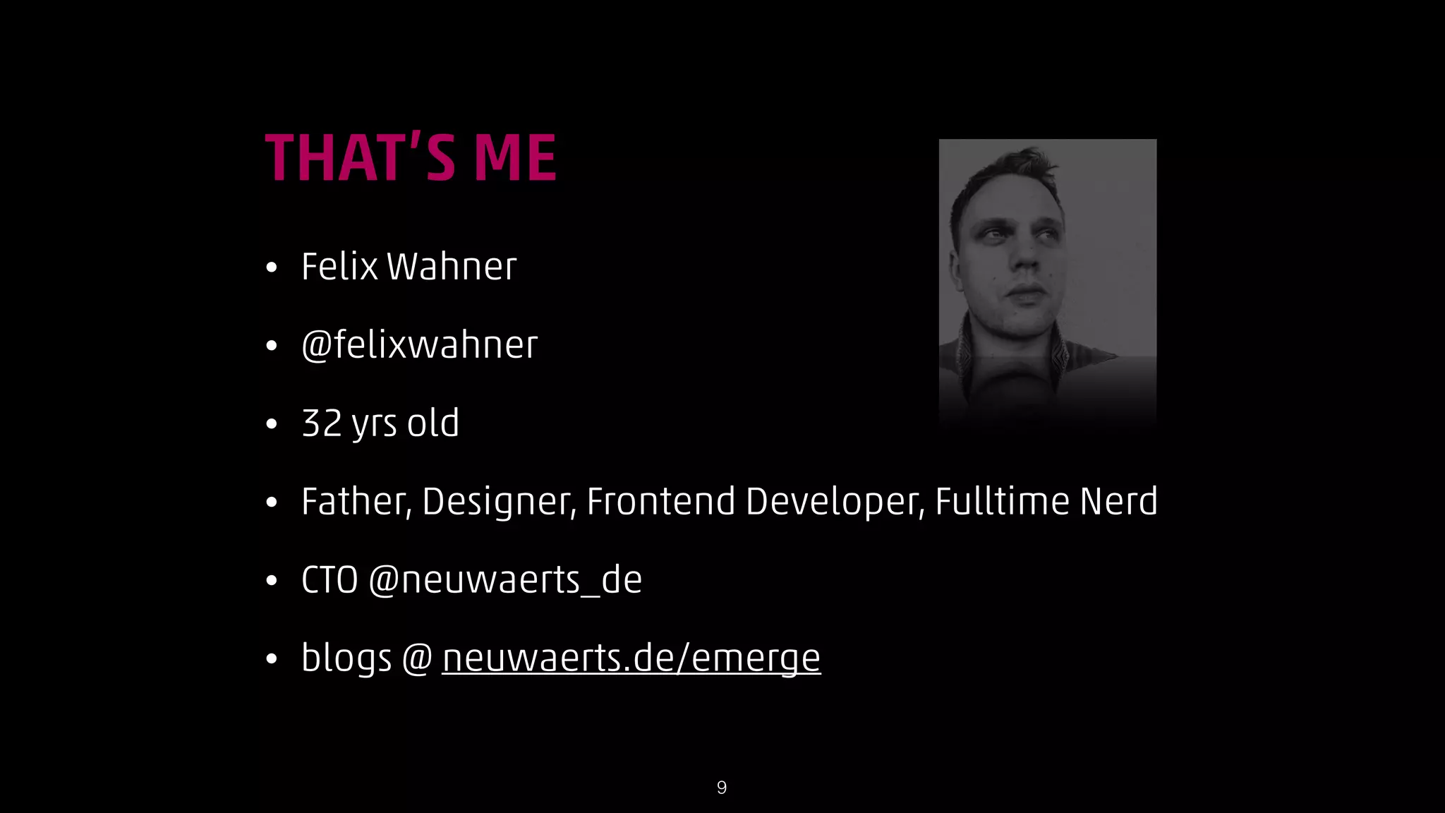 THAT’S ME
•

Felix Wahner

•

@felixwahner

•

32 yrs old

•

Father, Designer, Frontend Developer, Fulltime Nerd

•

CTO @neuwaerts_de

•

blogs @ neuwaerts.de/emerge

!9

 
