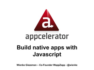 Build native apps with
Javascript
Wienke Giezeman – Co-Founder WappZapp - @wienke

 