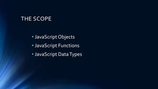 THE SCOPE
• JavaScript Objects
• JavaScript Functions
• JavaScript DataTypes
 