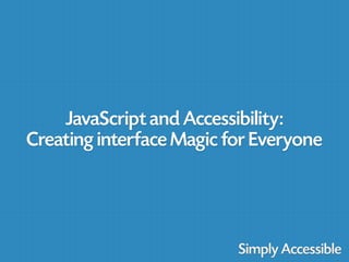 JavaScript and Accessibility:
Creating interface Magic for Everyone
 