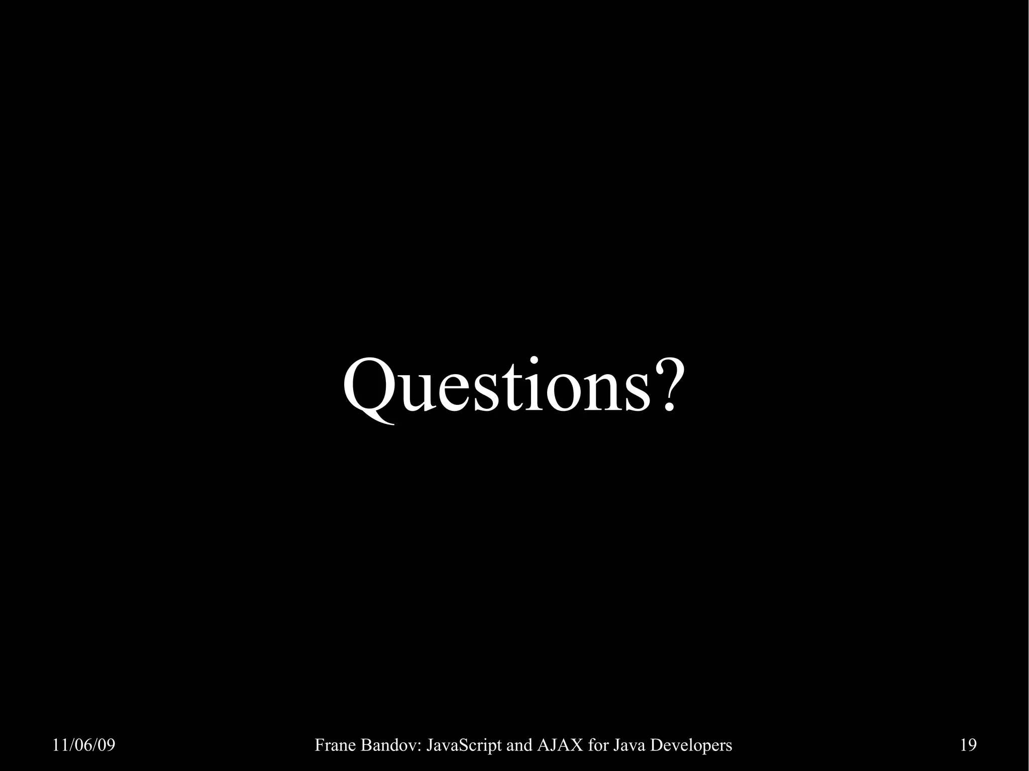 Questions? 11/06/09 Frane Bandov: JavaScript and AJAX for Java Developers 19 