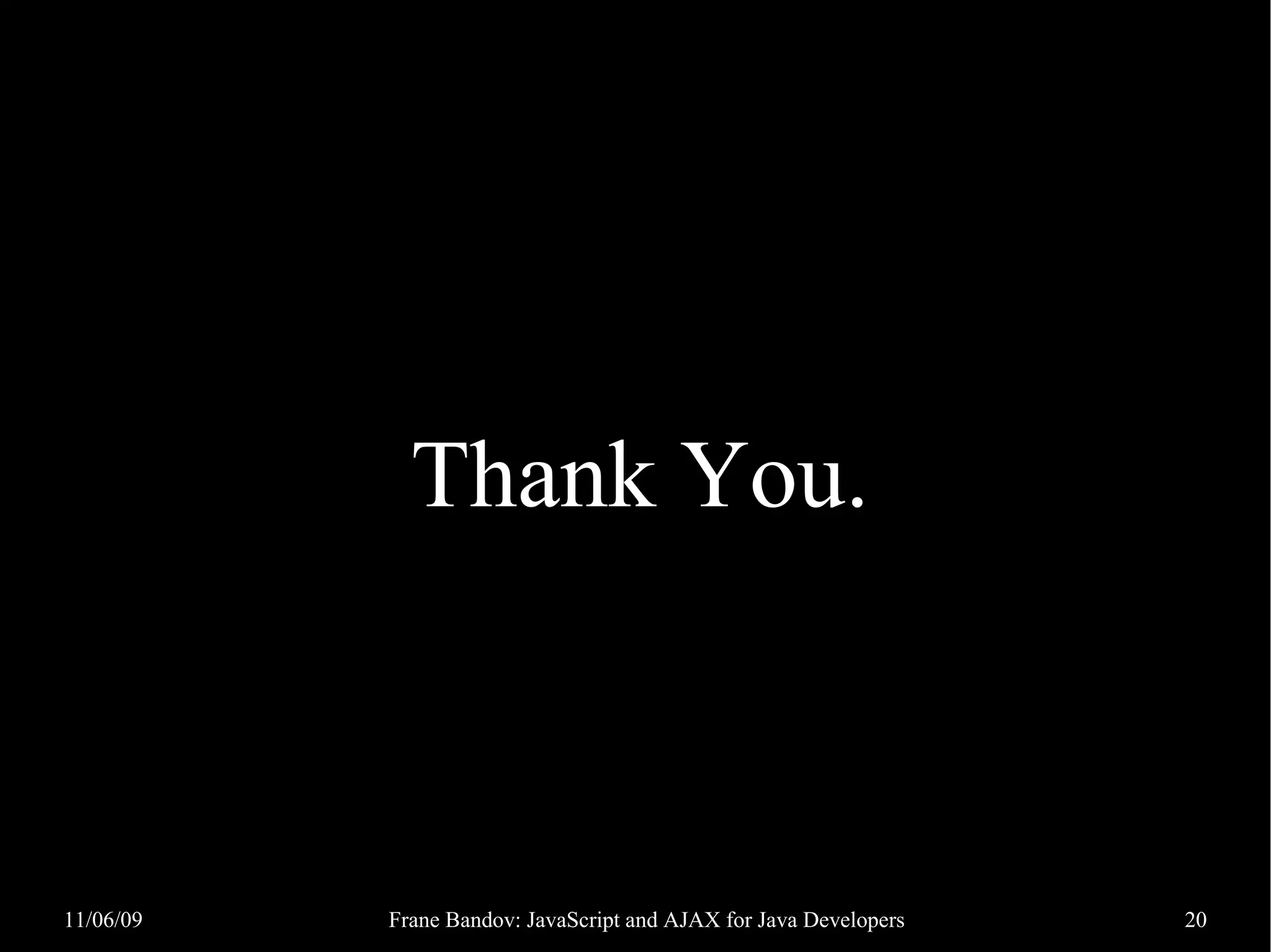 Thank You. 11/06/09 Frane Bandov: JavaScript and AJAX for Java Developers 20 