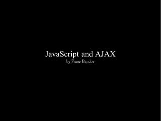 JavaScript and AJAX
     by Frane Bandov
 