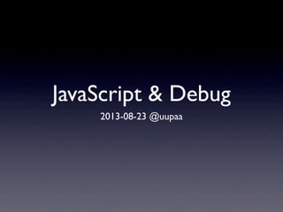 JavaScript & Debug
2013-08-23 @uupaa
 