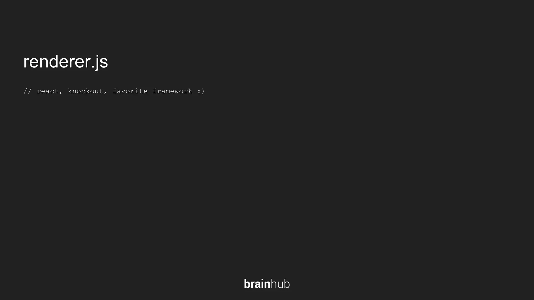 renderer.js // react, knockout, favorite framework :) 