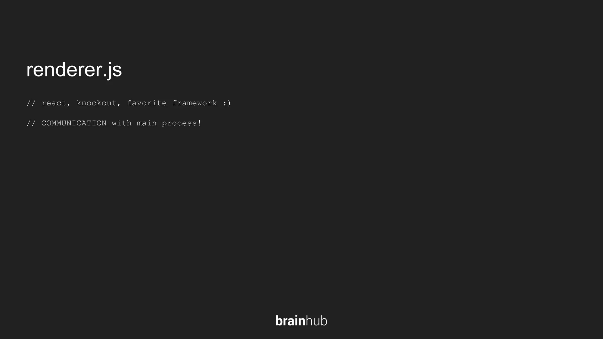 renderer.js // react, knockout, favorite framework :) // COMMUNICATION with main process! 