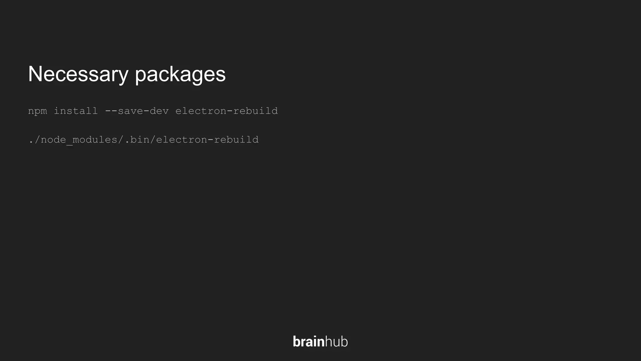Necessary packages npm install --save-dev electron-rebuild ./node_modules/.bin/electron-rebuild 