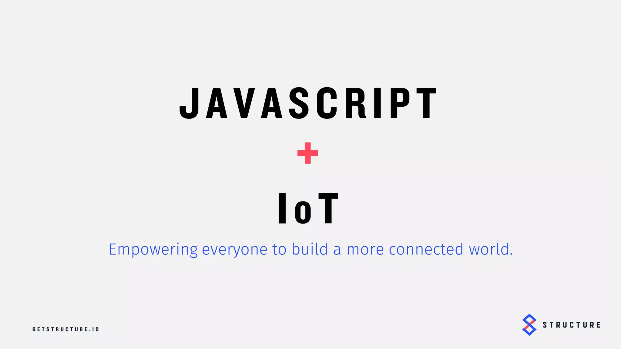 JAVASCRIPT
+
IoT
Empowering everyone to build a more connected world.
 