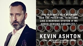 “THE INTERNET AS A NETWORK
HAD THE POTENTIAL TO BECOME
LIKE A NERVOUS SYSTEM IF WE
ADDED SENSING CAPABILITY.”
KEVIN ASHTONP&G, UK (1999) – ASSISTANT BRAND
MANAGER, OLAY
 