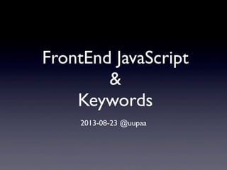FrontEnd JavaScript
&
Keywords
2013-08-23 @uupaa
 