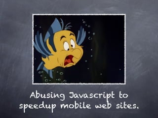 Abusing Javascript to
speedup mobile web sites.
 