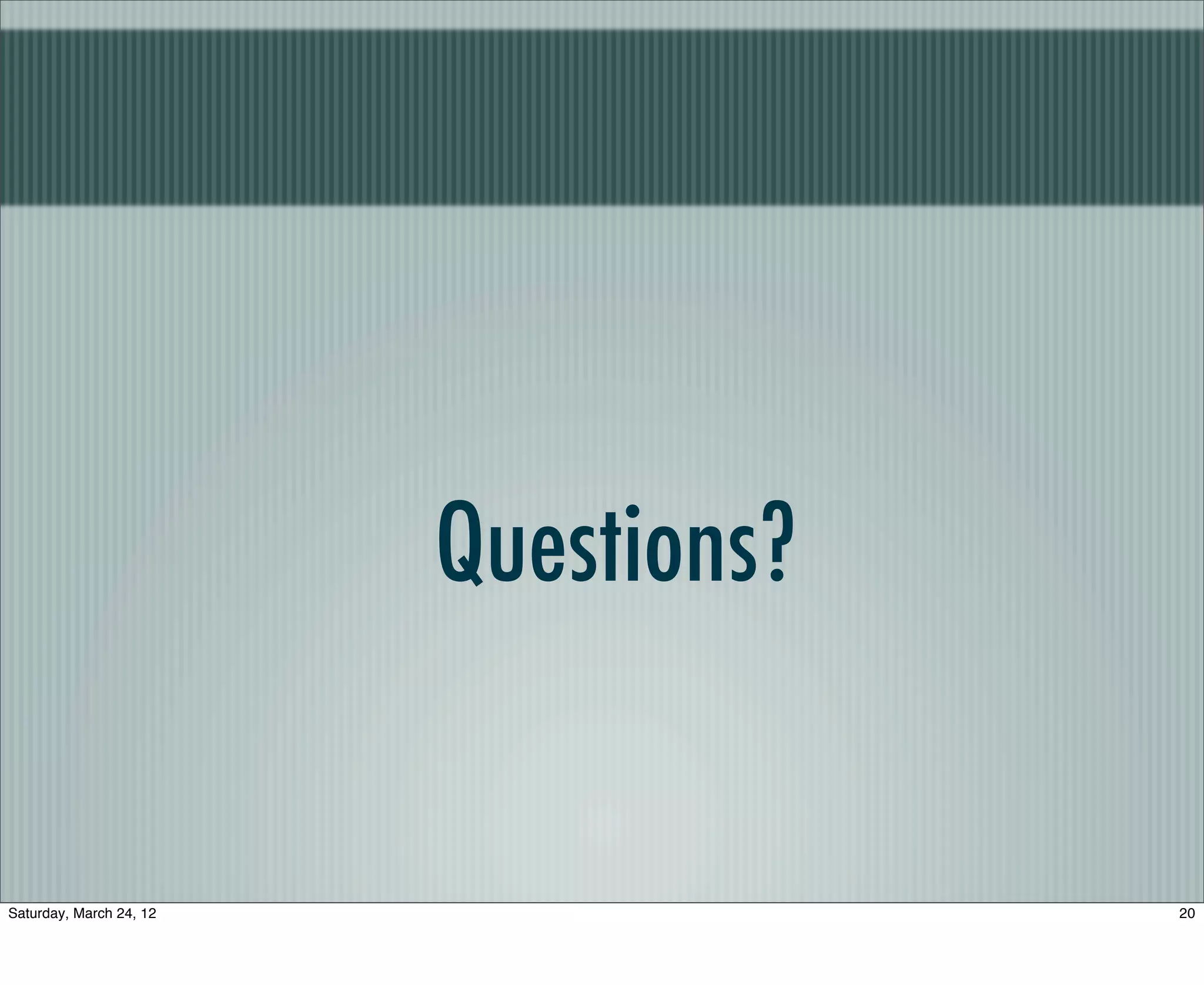 Questions?


Saturday, March 24, 12                20
 