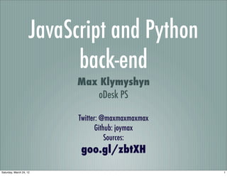 JavaScript and Python
                           back-end
                           Max Klymyshyn
                              oDesk PS

                           Twitter: @maxmaxmaxmax
                                  Github: joymax
                                      Sources:
                           goo.gl/zbtXH
Saturday, March 24, 12                              1
 