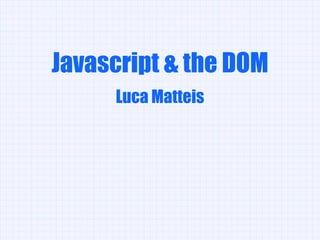 Javascript & the DOM
     Luca Matteis
 