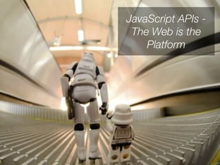 JavaScript APIs -
 The Web is the
    Platform
 