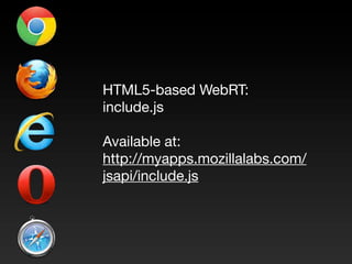 HTML5-based WebRT:
include.js

Available at:
http://myapps.mozillalabs.com/
jsapi/include.js
 