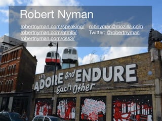 Robert Nyman
robertnyman.com/speaking/ robnyman@mozilla.com
robertnyman.com/html5/    Twitter: @robertnyman
robertnyman.com/css3/
 