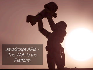 JavaScript APIs -
 The Web is the
    Platform
 