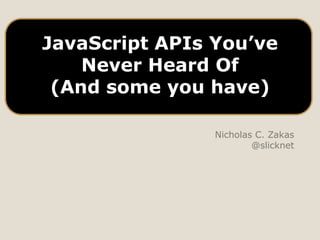 JavaScript APIs You’ve
    Never Heard Of
 (And some you have)

                Nicholas C. Zakas
                        @slicknet
 