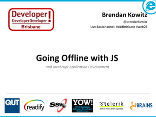 Brendan Kowitz
                                                  @brendankowitz
                            Live Backchannel: #dddbrisbane #web03




Going Offline with JS
  and JavaScript Application Development
 