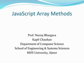JavaScript Array Methods
Prof. Neeraj Bhargava
Kapil Chauhan
Department of Computer Science
School of Engineering & Systems Sciences
MDS University, Ajmer
 