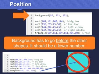 Position
Background has to go before the other
shapes. It should be a lower number.
 