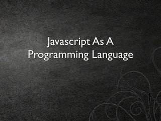 Javascript As A
Programming Language
 