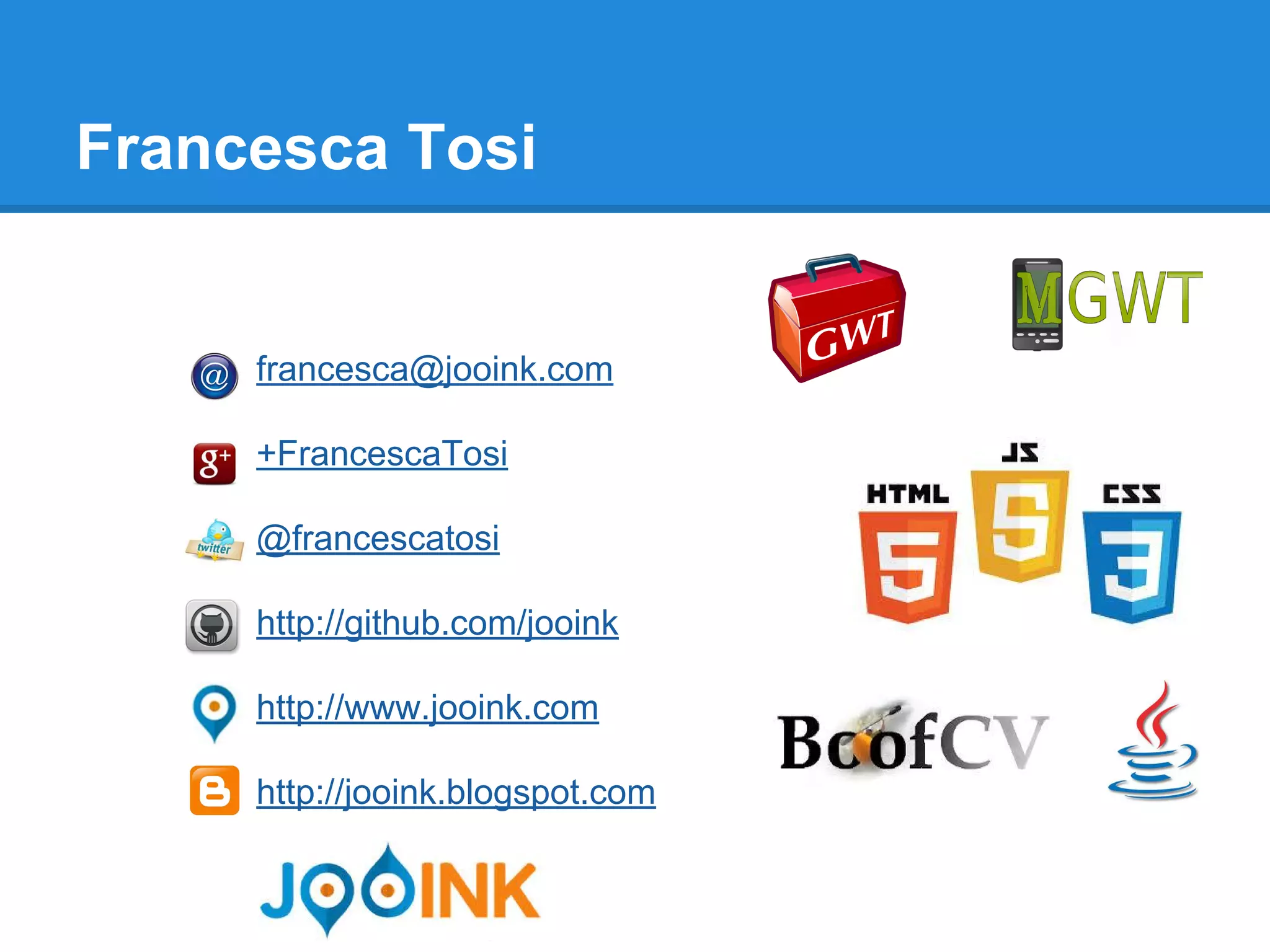 Francesca Tosi 
francesca@jooink.com 
+FrancescaTosi 
@francescatosi 
http://github.com/jooink 
http://www.jooink.com 
http://jooink.blogspot.com 
 