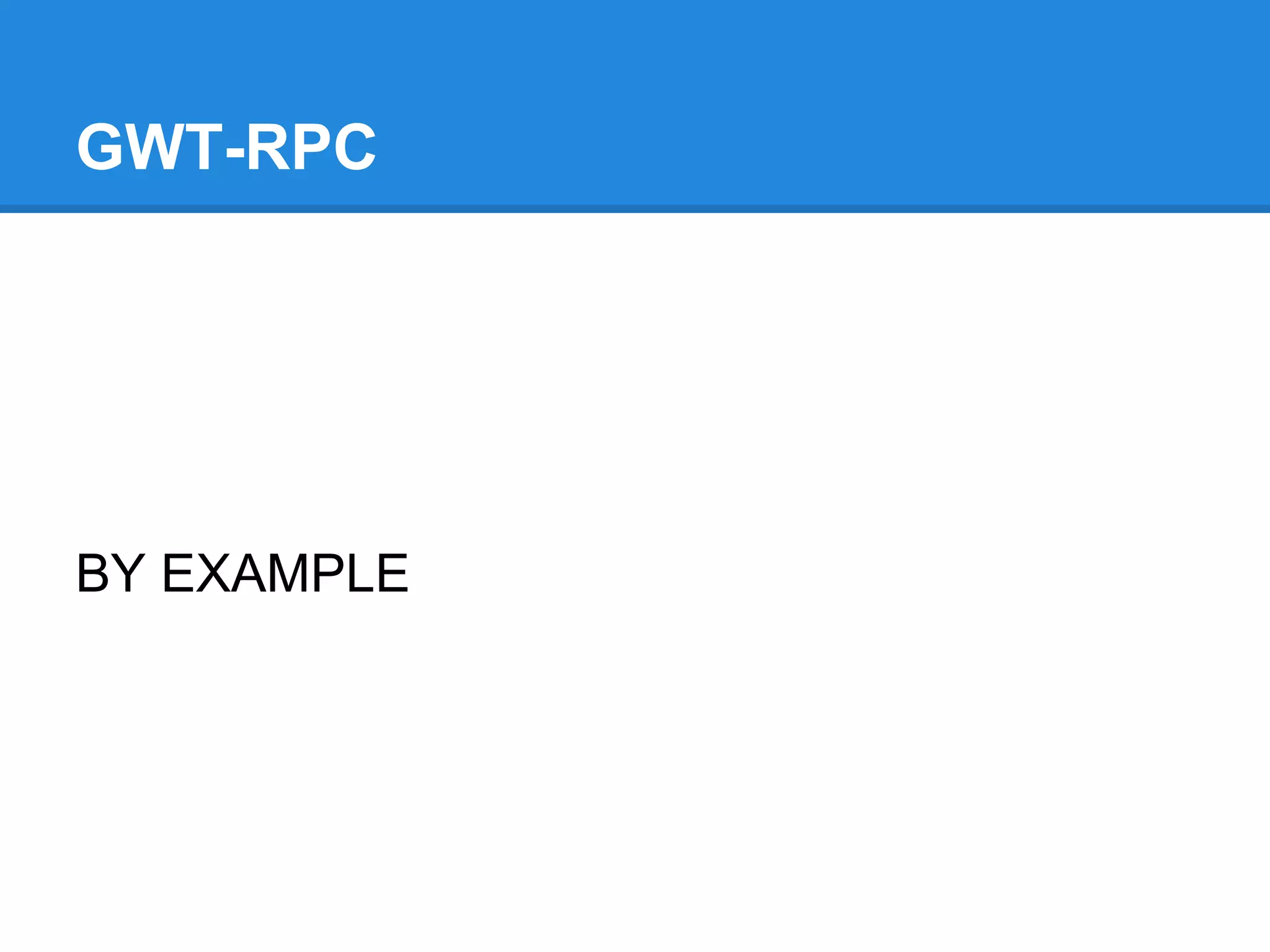 GWT-RPC 
BY EXAMPLE 
 