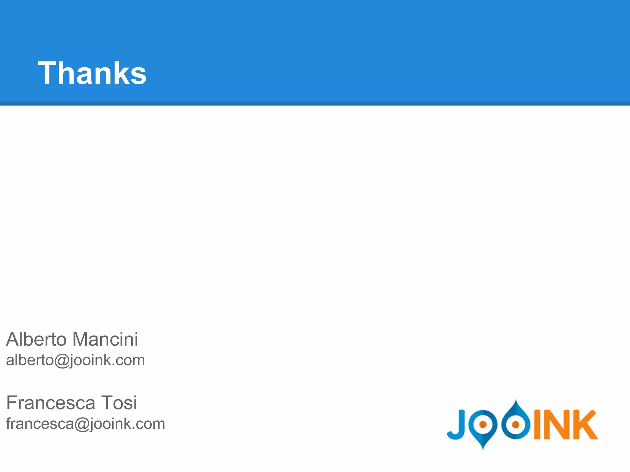 Thanks 
Alberto Mancini 
alberto@jooink.com 
Francesca Tosi 
francesca@jooink.com 
