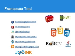Francesca Tosi 
francesca@jooink.com 
+FrancescaTosi 
@francescatosi 
http://github.com/jooink 
http://www.jooink.com 
http://jooink.blogspot.com 
 