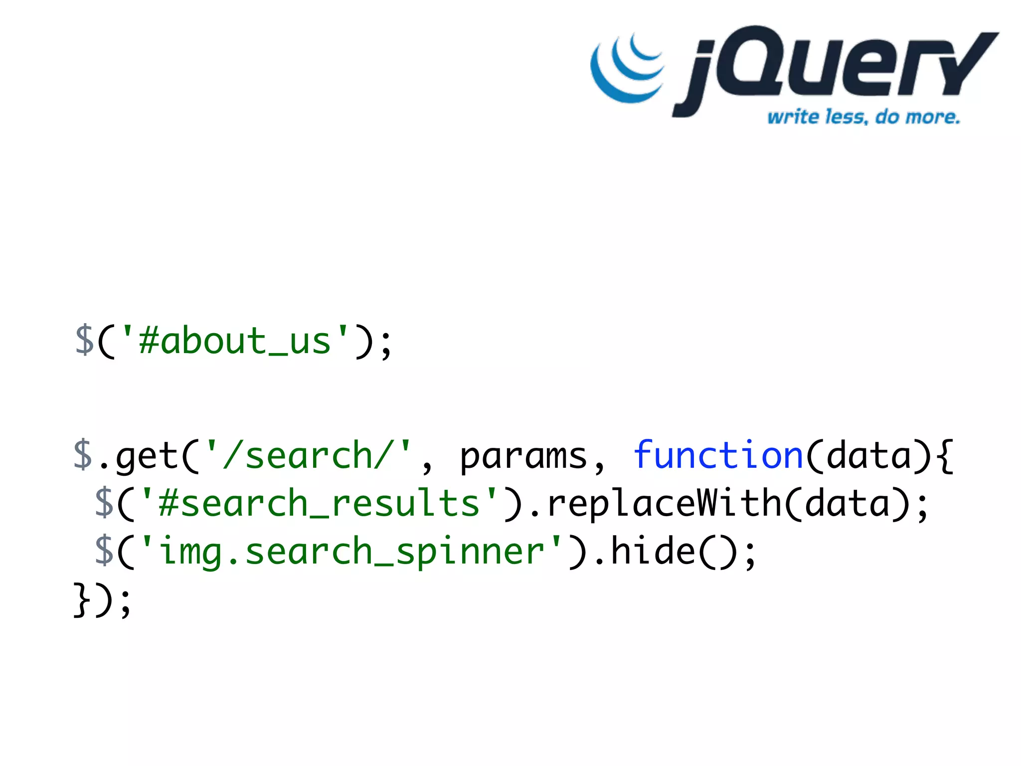 $('#about_us');


$.get('/search/', params, function(data){
 $('#search_results').replaceWith(data);
 $('img.search_spinner').hide();
});
 