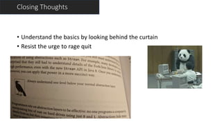 Closing Thoughts
• Understand the basics by looking behind the curtain
• Resist the urge to rage quit
 