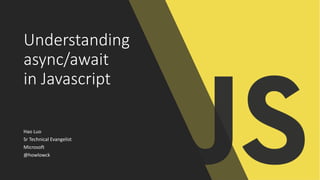 Understanding
async/await
in Javascript
Hao Luo
Sr Technical Evangelist
Microsoft
@howlowck
 
