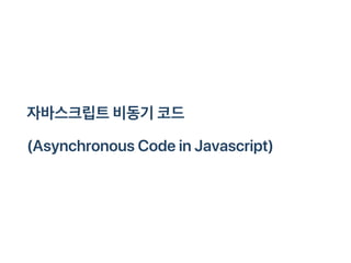자바스크립트비동기코드
(AsynchronousCodeinJavascript)
 
