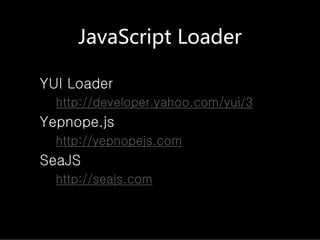 JavaScriptLoader

YUI Loader
  http://developer.yahoo.com/yui/3
Yepnope.js
  http://yepnopejs.com
SeaJS
  http://seajs.com
 