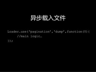 异步载入文件

Loader.use(‘pagination’,‘dump’,function(Y){
     //main logic…
});
 