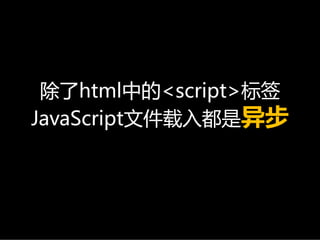 除了html中的<script>标签
JavaScript文件载入都是异步
 