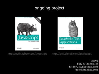 ongoingproject




http://ued.taobao.com/javascript   http://jayli.github.com/jswebapps

                                                                    @jayli
                                                        F2E & Translator
                                                 htt[p://jayli.github.com
                                                       bachi@taobao.com
 