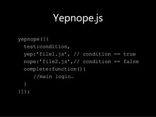 Yepnope.js

yepnope([{
  test:condition,
  yep:’file1.js’, // condition == true
  nope:’file2.js’,// condition == false
  complete:function(){
     //main logic…
  }
}]);
 