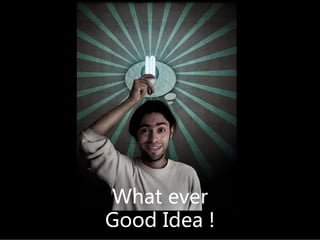 Whatever
GoodIdea!
 