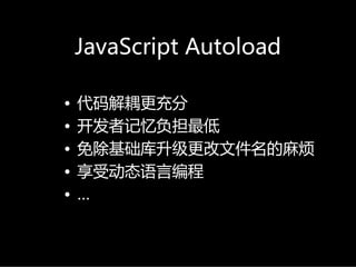 JavaScriptAutoload

•   代码解耦更充分
•   开发者记忆负担最低
•   免除基础库升级更改文件名的麻烦
•   享受动态语言编程
•   …
 